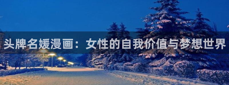 樱花漫画高清在线观看完整版：头牌名媛漫画：女性的自我价值与梦想世界